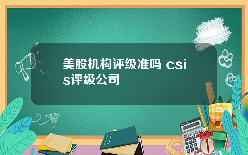 美股机构评级准吗 csis评级公司